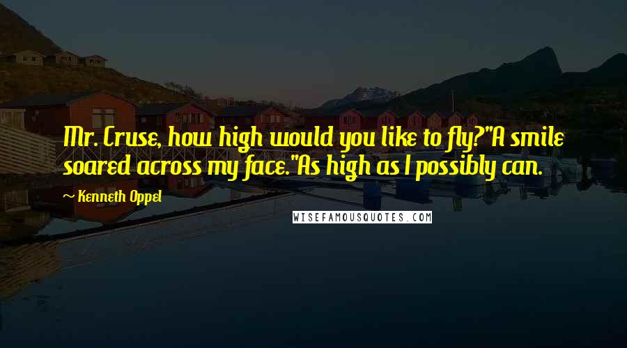 Kenneth Oppel Quotes: Mr. Cruse, how high would you like to fly?"A smile soared across my face."As high as I possibly can.