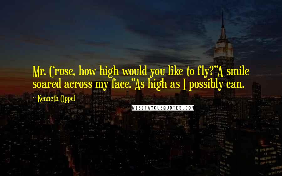 Kenneth Oppel Quotes: Mr. Cruse, how high would you like to fly?"A smile soared across my face."As high as I possibly can.