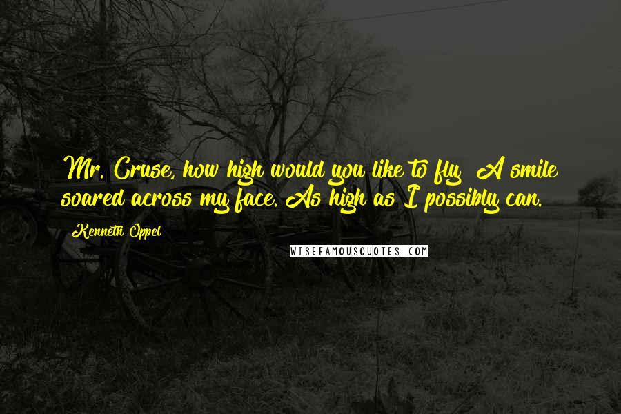 Kenneth Oppel Quotes: Mr. Cruse, how high would you like to fly?"A smile soared across my face."As high as I possibly can.