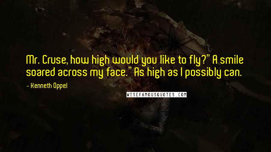 Kenneth Oppel Quotes: Mr. Cruse, how high would you like to fly?"A smile soared across my face."As high as I possibly can.