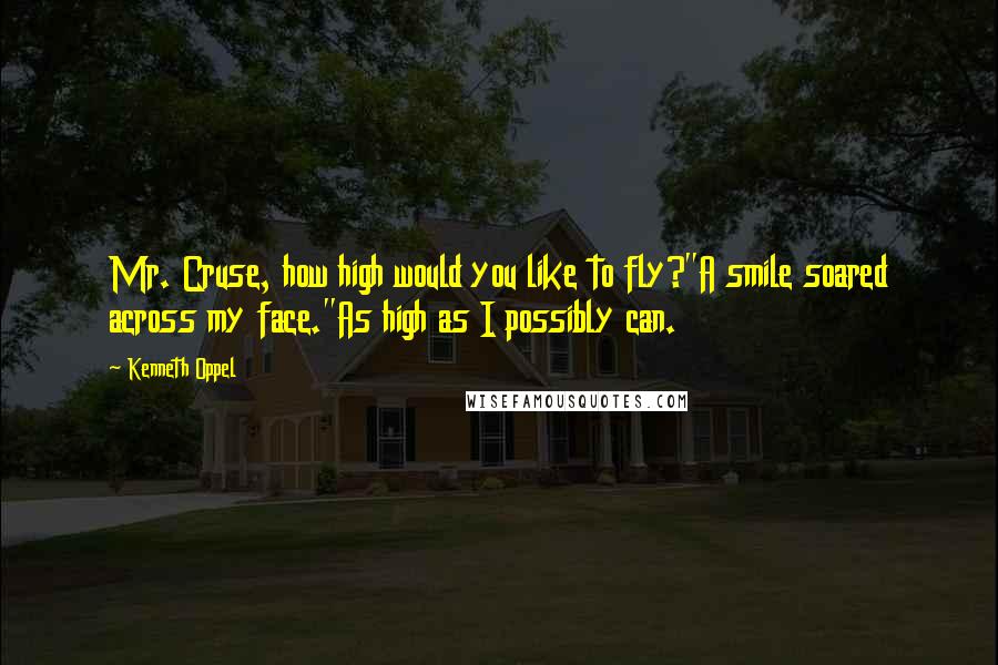 Kenneth Oppel Quotes: Mr. Cruse, how high would you like to fly?"A smile soared across my face."As high as I possibly can.