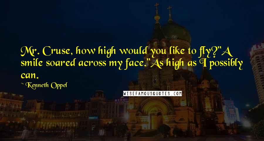 Kenneth Oppel Quotes: Mr. Cruse, how high would you like to fly?"A smile soared across my face."As high as I possibly can.