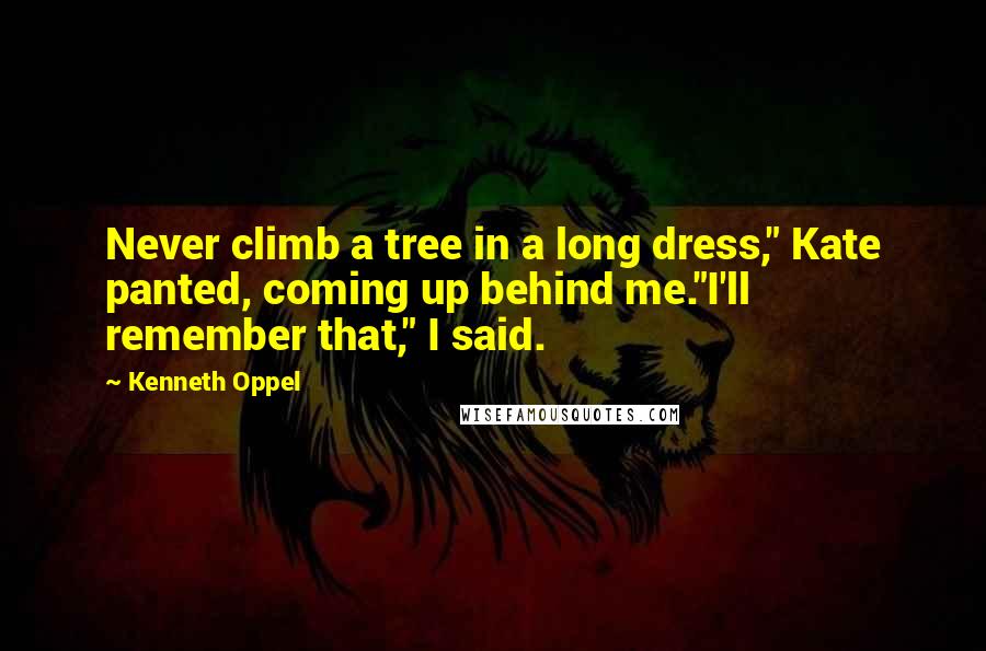 Kenneth Oppel Quotes: Never climb a tree in a long dress," Kate panted, coming up behind me."I'll remember that," I said.