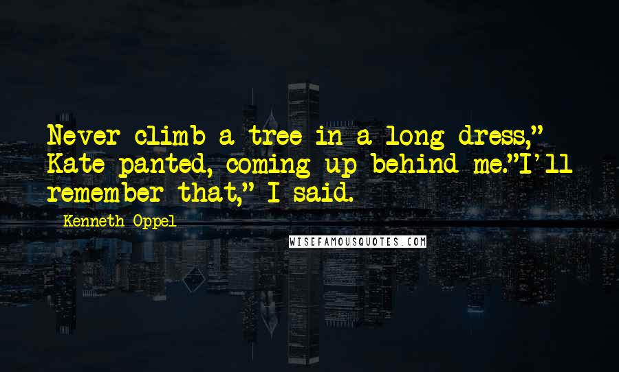 Kenneth Oppel Quotes: Never climb a tree in a long dress," Kate panted, coming up behind me."I'll remember that," I said.