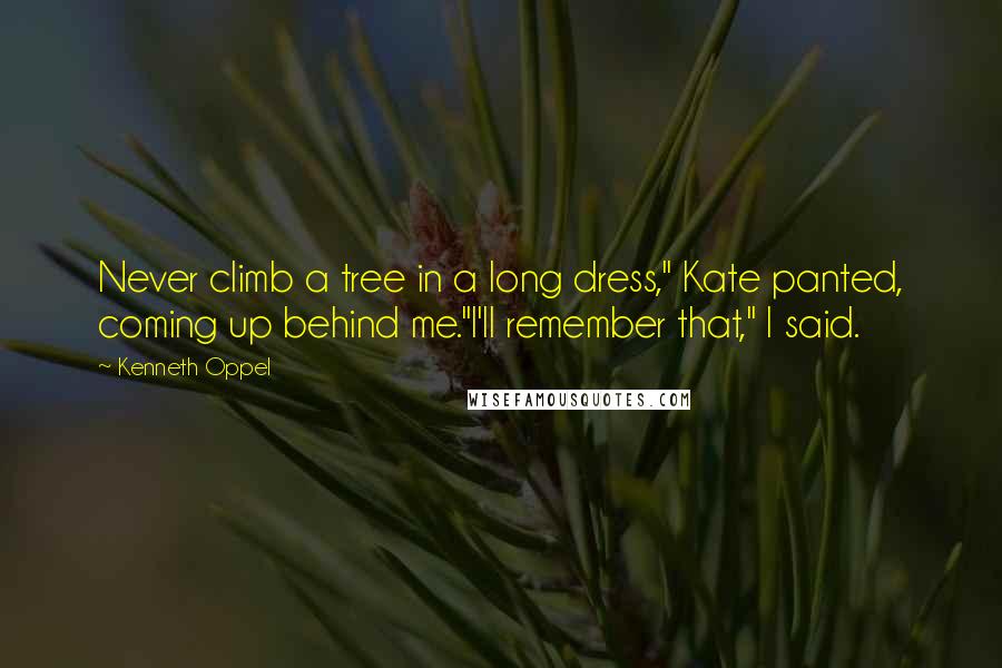 Kenneth Oppel Quotes: Never climb a tree in a long dress," Kate panted, coming up behind me."I'll remember that," I said.