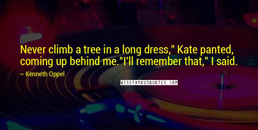 Kenneth Oppel Quotes: Never climb a tree in a long dress," Kate panted, coming up behind me."I'll remember that," I said.