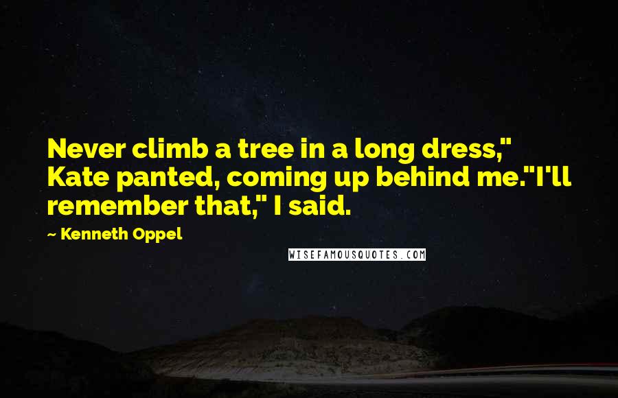 Kenneth Oppel Quotes: Never climb a tree in a long dress," Kate panted, coming up behind me."I'll remember that," I said.