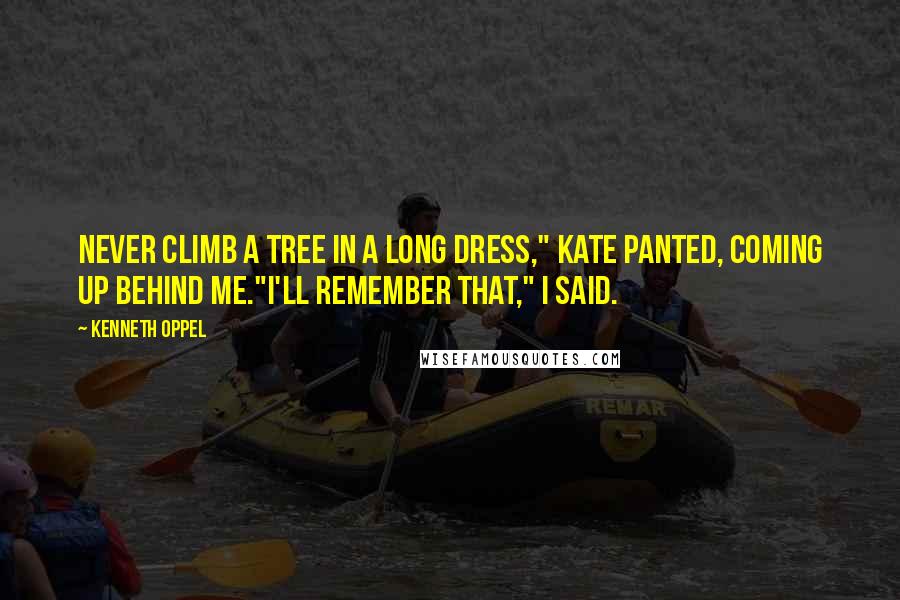 Kenneth Oppel Quotes: Never climb a tree in a long dress," Kate panted, coming up behind me."I'll remember that," I said.