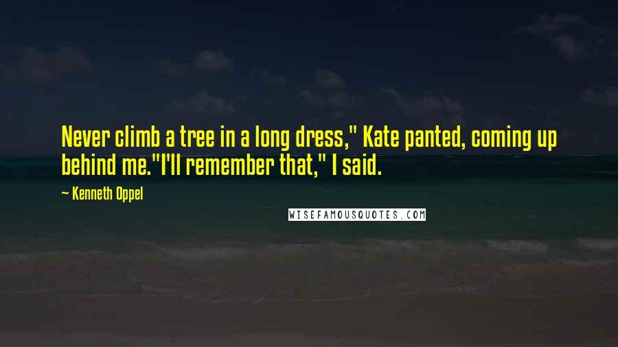 Kenneth Oppel Quotes: Never climb a tree in a long dress," Kate panted, coming up behind me."I'll remember that," I said.