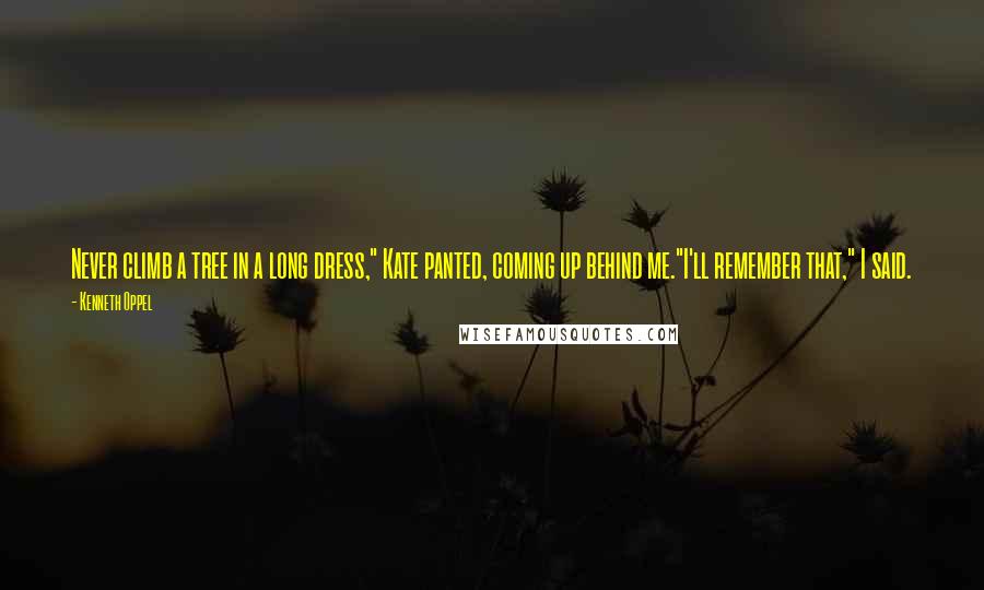 Kenneth Oppel Quotes: Never climb a tree in a long dress," Kate panted, coming up behind me."I'll remember that," I said.