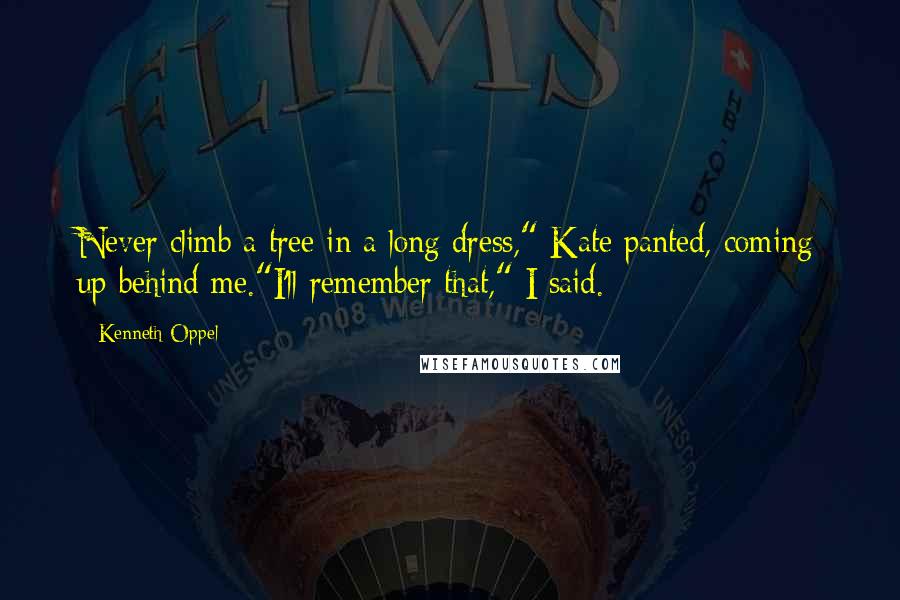 Kenneth Oppel Quotes: Never climb a tree in a long dress," Kate panted, coming up behind me."I'll remember that," I said.