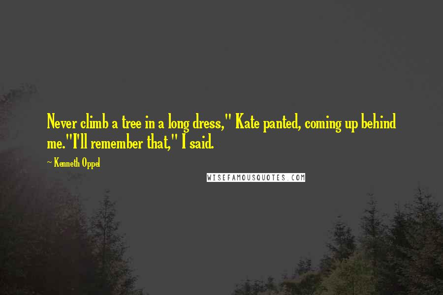 Kenneth Oppel Quotes: Never climb a tree in a long dress," Kate panted, coming up behind me."I'll remember that," I said.