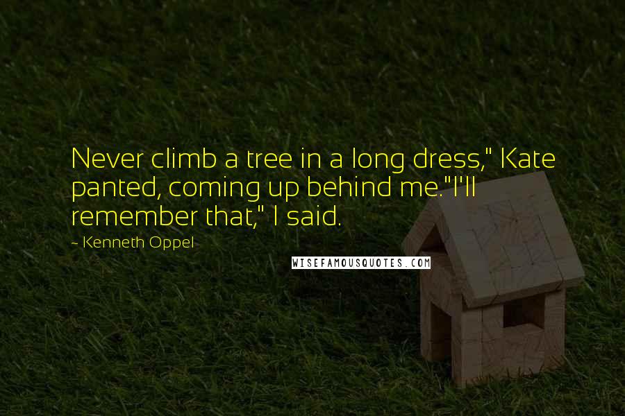 Kenneth Oppel Quotes: Never climb a tree in a long dress," Kate panted, coming up behind me."I'll remember that," I said.