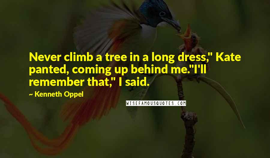 Kenneth Oppel Quotes: Never climb a tree in a long dress," Kate panted, coming up behind me."I'll remember that," I said.
