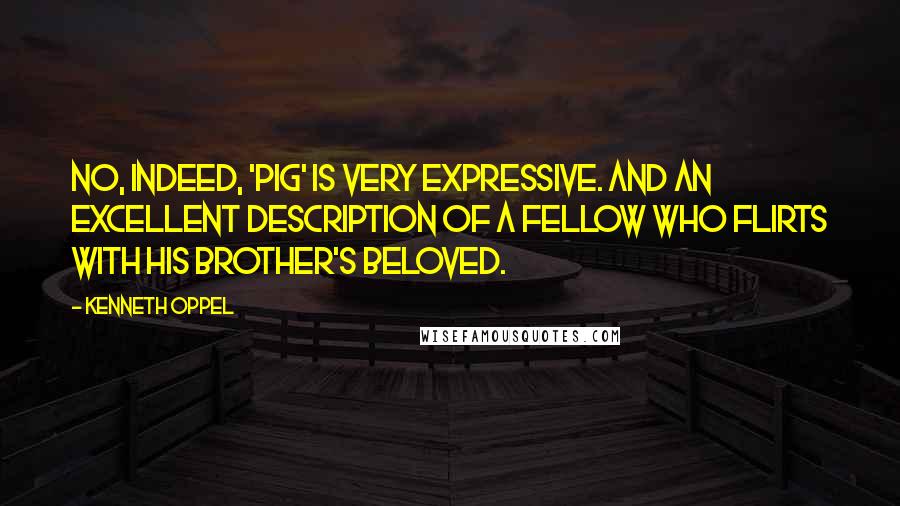 Kenneth Oppel Quotes: No, indeed, 'pig' is very expressive. And an excellent description of a fellow who flirts with his brother's beloved.