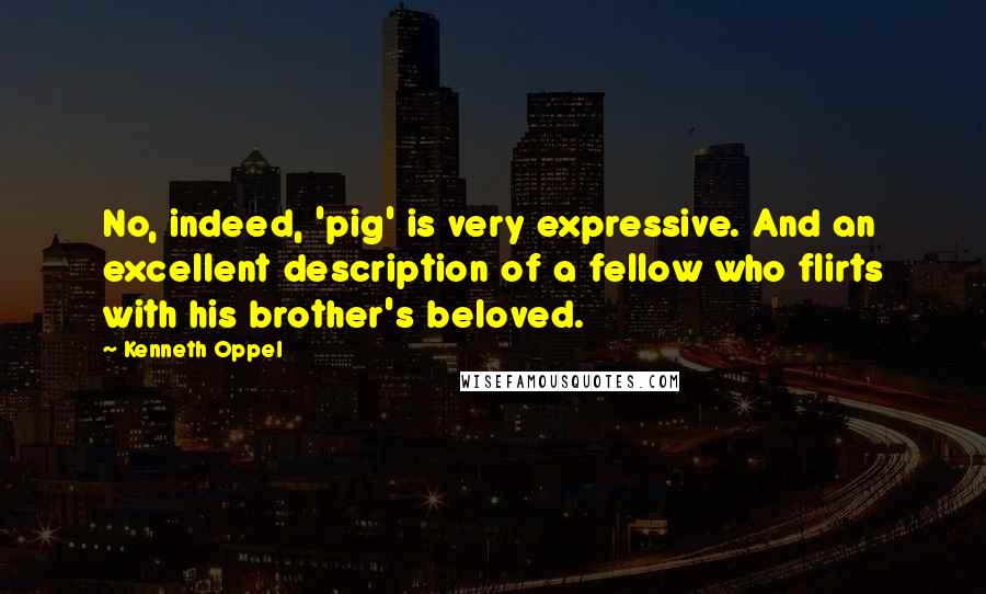 Kenneth Oppel Quotes: No, indeed, 'pig' is very expressive. And an excellent description of a fellow who flirts with his brother's beloved.