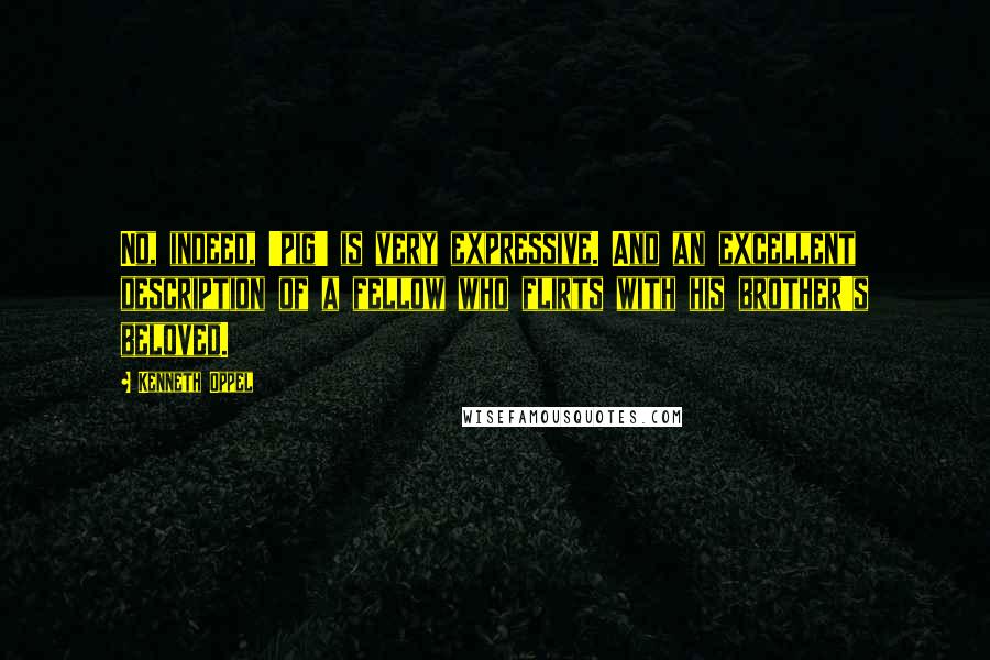 Kenneth Oppel Quotes: No, indeed, 'pig' is very expressive. And an excellent description of a fellow who flirts with his brother's beloved.