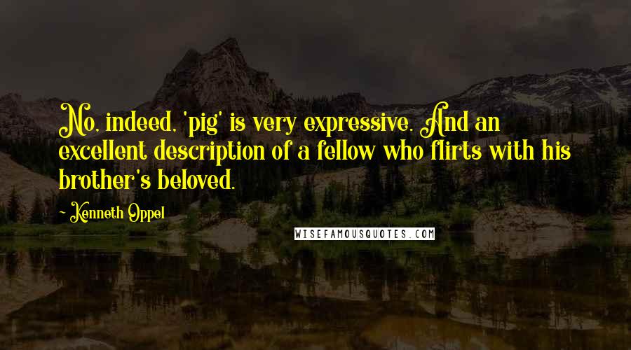 Kenneth Oppel Quotes: No, indeed, 'pig' is very expressive. And an excellent description of a fellow who flirts with his brother's beloved.