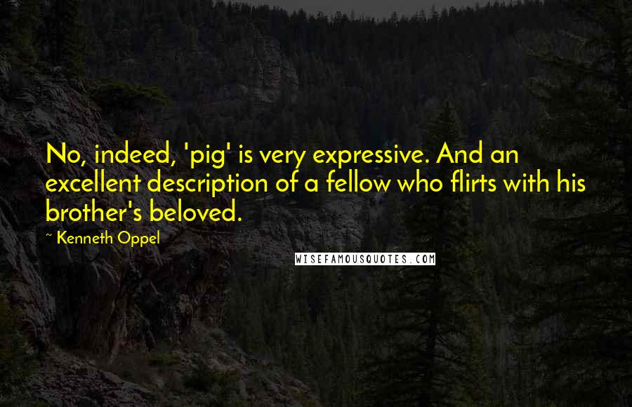 Kenneth Oppel Quotes: No, indeed, 'pig' is very expressive. And an excellent description of a fellow who flirts with his brother's beloved.