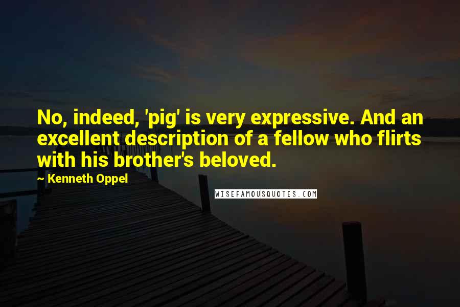 Kenneth Oppel Quotes: No, indeed, 'pig' is very expressive. And an excellent description of a fellow who flirts with his brother's beloved.