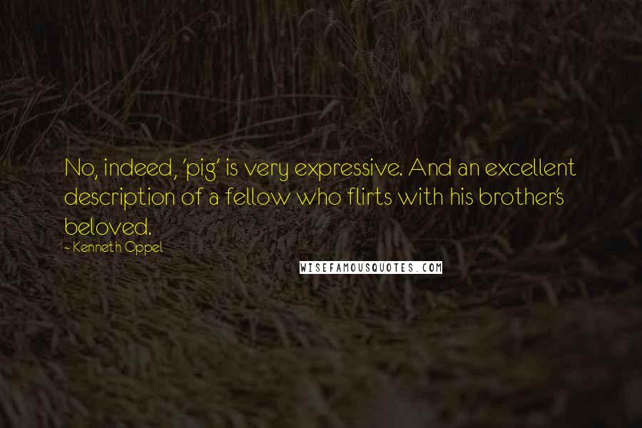 Kenneth Oppel Quotes: No, indeed, 'pig' is very expressive. And an excellent description of a fellow who flirts with his brother's beloved.