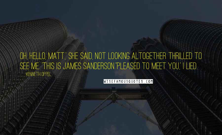 Kenneth Oppel Quotes: Oh, hello, Matt,' she said, not looking altogether thrilled to see me. 'This is James Sanderson.''Pleased to meet you,' I lied.