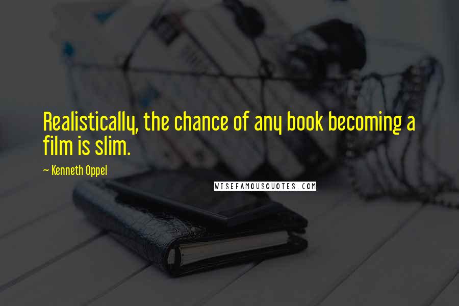 Kenneth Oppel Quotes: Realistically, the chance of any book becoming a film is slim.