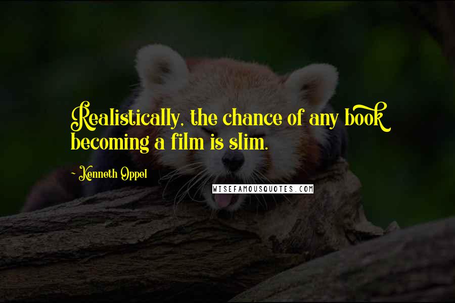 Kenneth Oppel Quotes: Realistically, the chance of any book becoming a film is slim.