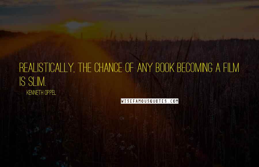 Kenneth Oppel Quotes: Realistically, the chance of any book becoming a film is slim.