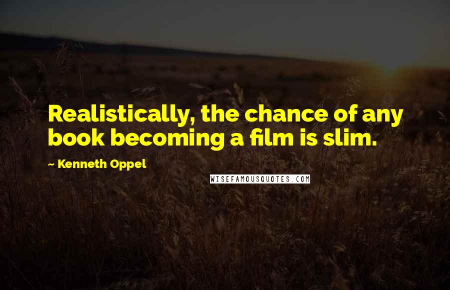 Kenneth Oppel Quotes: Realistically, the chance of any book becoming a film is slim.