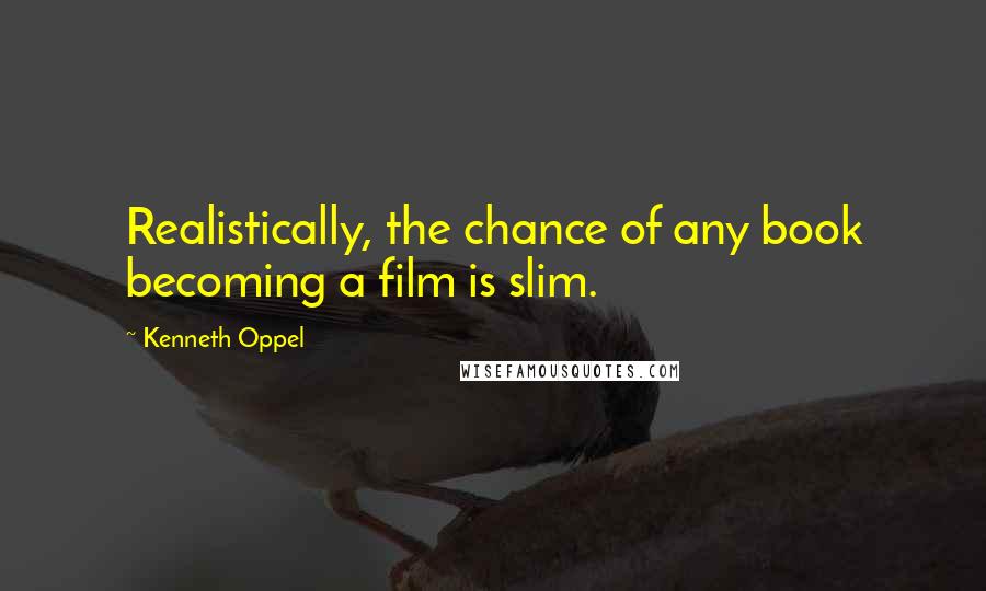 Kenneth Oppel Quotes: Realistically, the chance of any book becoming a film is slim.