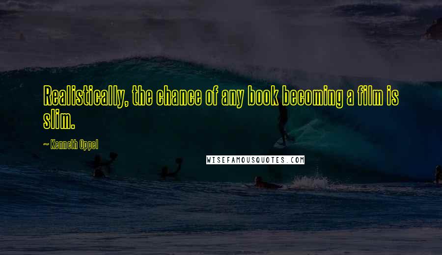 Kenneth Oppel Quotes: Realistically, the chance of any book becoming a film is slim.