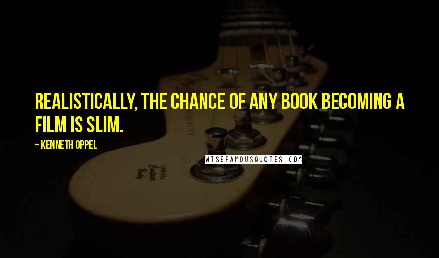 Kenneth Oppel Quotes: Realistically, the chance of any book becoming a film is slim.