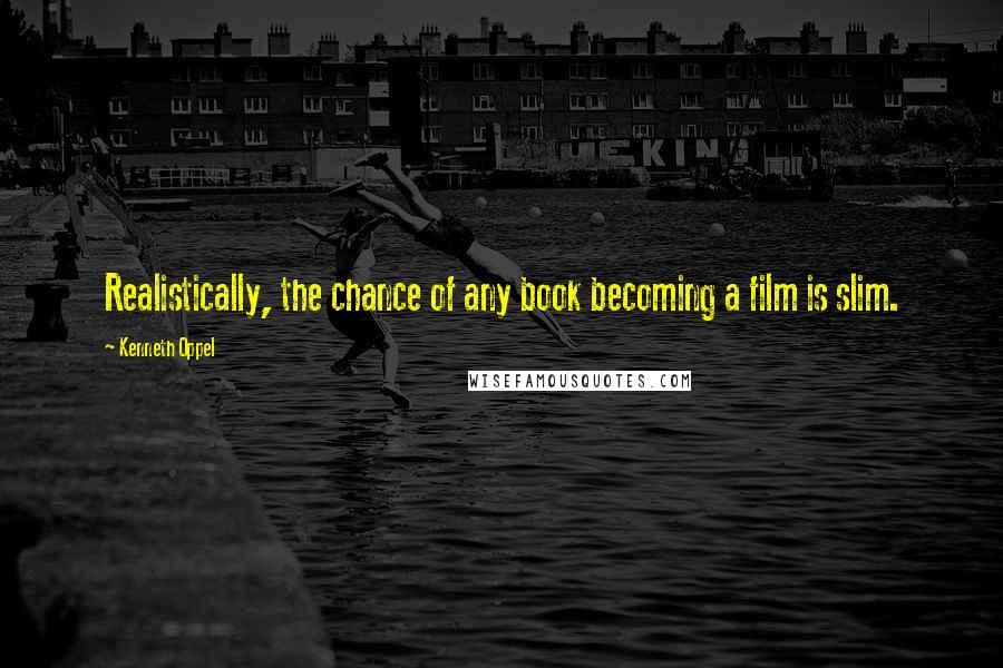 Kenneth Oppel Quotes: Realistically, the chance of any book becoming a film is slim.