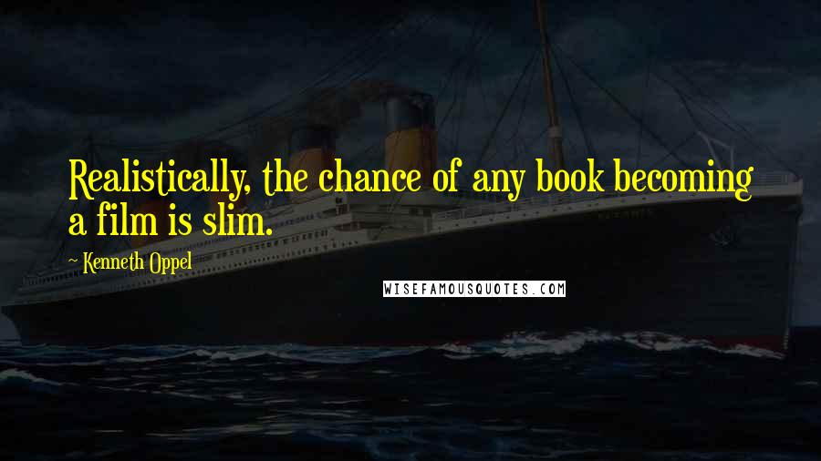 Kenneth Oppel Quotes: Realistically, the chance of any book becoming a film is slim.