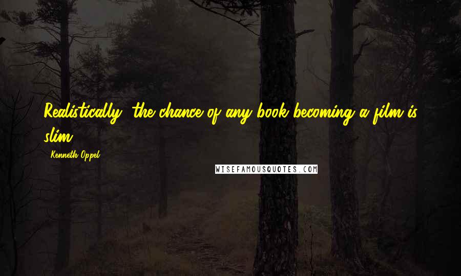 Kenneth Oppel Quotes: Realistically, the chance of any book becoming a film is slim.