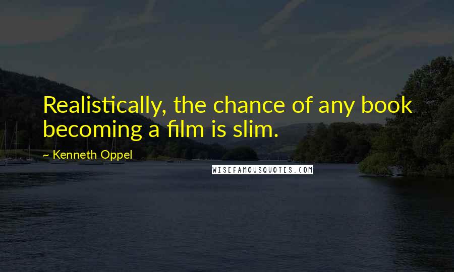 Kenneth Oppel Quotes: Realistically, the chance of any book becoming a film is slim.