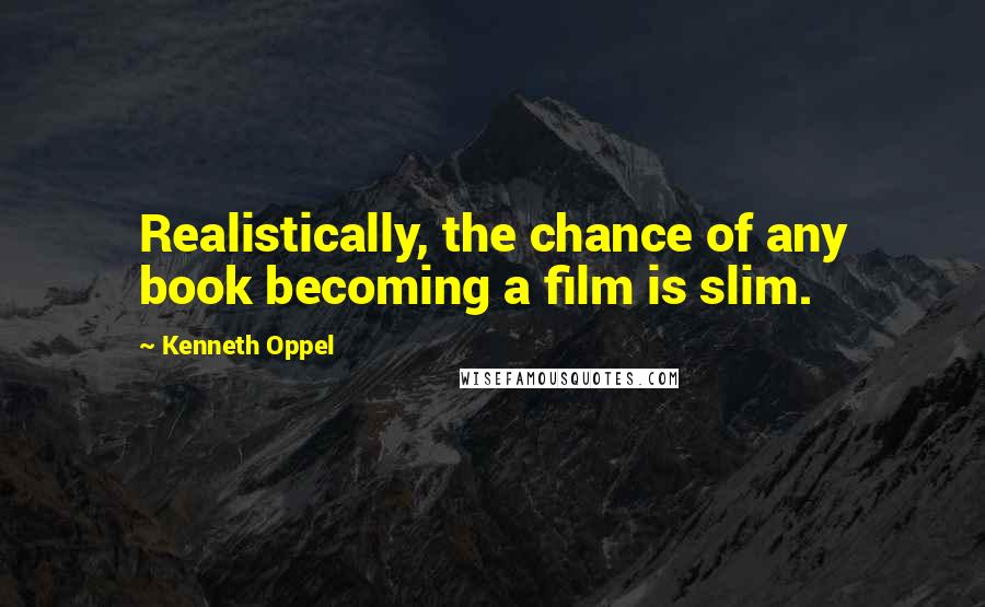 Kenneth Oppel Quotes: Realistically, the chance of any book becoming a film is slim.