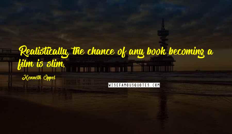 Kenneth Oppel Quotes: Realistically, the chance of any book becoming a film is slim.