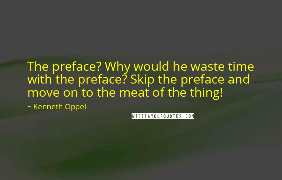 Kenneth Oppel Quotes: The preface? Why would he waste time with the preface? Skip the preface and move on to the meat of the thing!