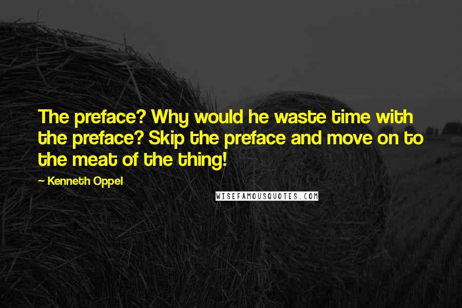 Kenneth Oppel Quotes: The preface? Why would he waste time with the preface? Skip the preface and move on to the meat of the thing!