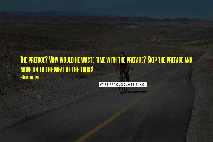 Kenneth Oppel Quotes: The preface? Why would he waste time with the preface? Skip the preface and move on to the meat of the thing!