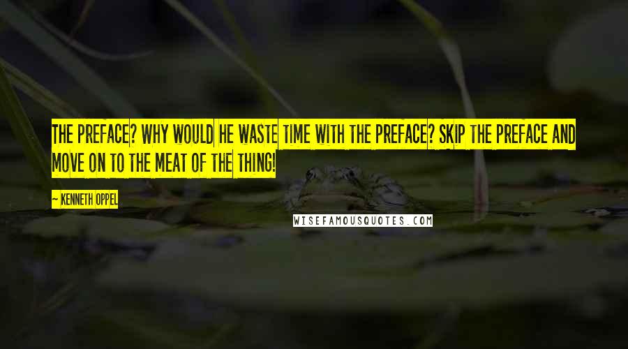 Kenneth Oppel Quotes: The preface? Why would he waste time with the preface? Skip the preface and move on to the meat of the thing!