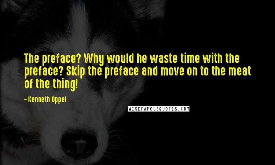 Kenneth Oppel Quotes: The preface? Why would he waste time with the preface? Skip the preface and move on to the meat of the thing!