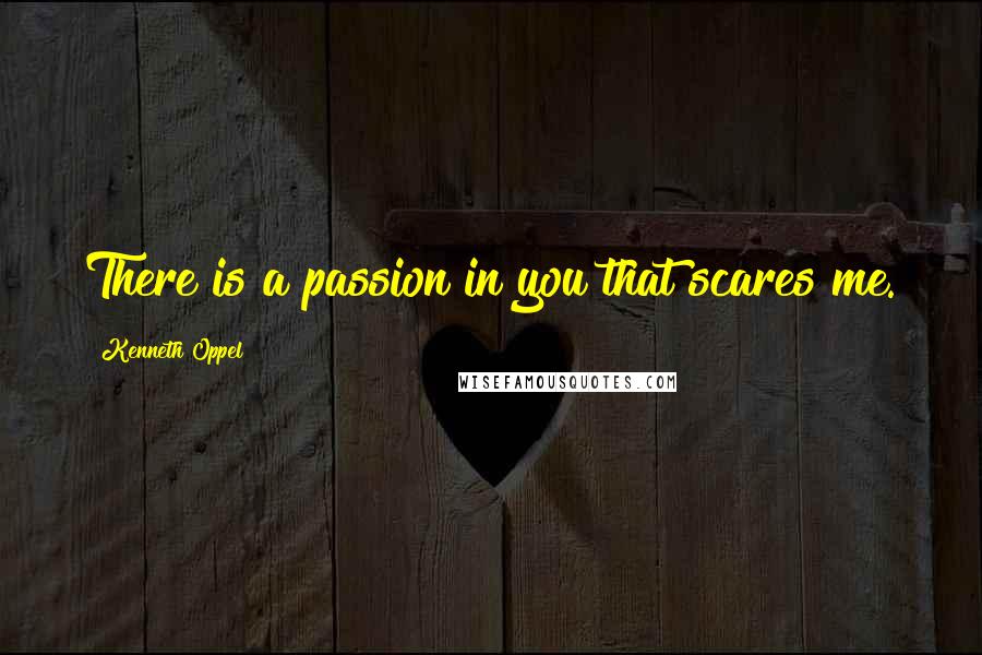 Kenneth Oppel Quotes: There is a passion in you that scares me.