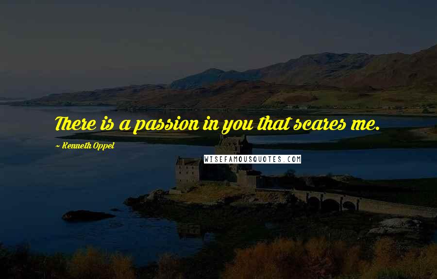 Kenneth Oppel Quotes: There is a passion in you that scares me.