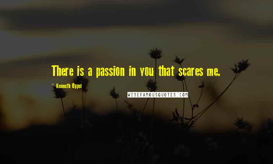 Kenneth Oppel Quotes: There is a passion in you that scares me.