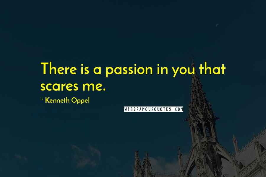 Kenneth Oppel Quotes: There is a passion in you that scares me.