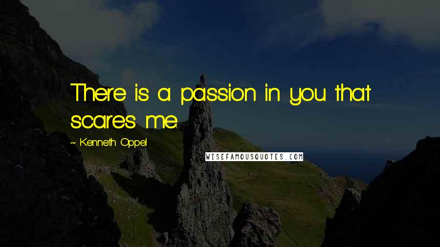 Kenneth Oppel Quotes: There is a passion in you that scares me.