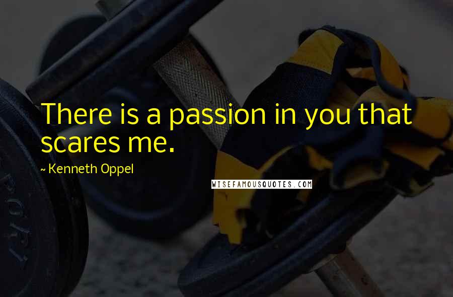 Kenneth Oppel Quotes: There is a passion in you that scares me.